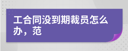 工合同没到期裁员怎么办，范