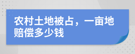 农村土地被占，一亩地赔偿多少钱