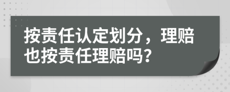 按责任认定划分，理赔也按责任理赔吗？