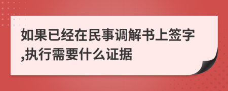 如果已经在民事调解书上签字,执行需要什么证据