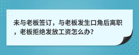 未与老板签订，与老板发生口角后离职，老板拒绝发放工资怎么办？