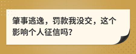 肇事逃逸，罚款我没交，这个影响个人征信吗？