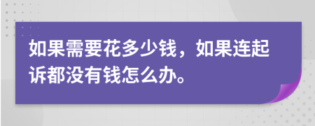 如果需要花多少钱，如果连起诉都没有钱怎么办。