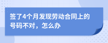 签了4个月发现劳动合同上的号码不对，怎么办