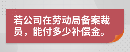 若公司在劳动局备案裁员，能付多少补偿金。