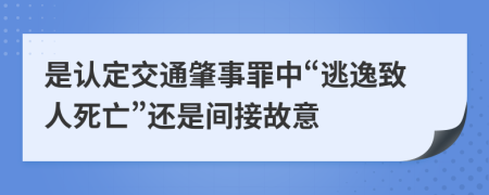 是认定交通肇事罪中“逃逸致人死亡”还是间接故意