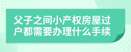 父子之间小产权房屋过户都需要办理什么手续