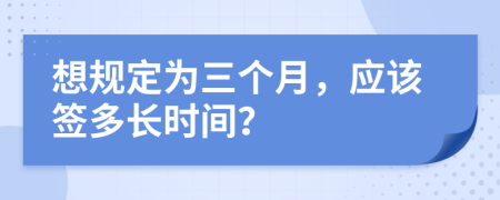 想规定为三个月，应该签多长时间？