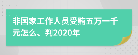 非国家工作人员受贿五万一千元怎么、判2020年