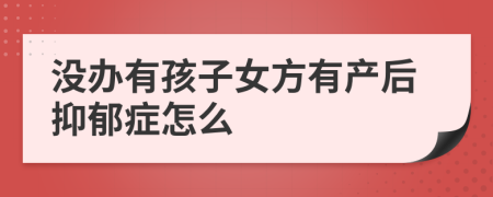 没办有孩子女方有产后抑郁症怎么