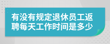 有没有规定退休员工返聘每天工作时间是多少