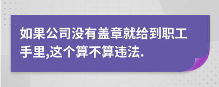 如果公司没有盖章就给到职工手里,这个算不算违法.