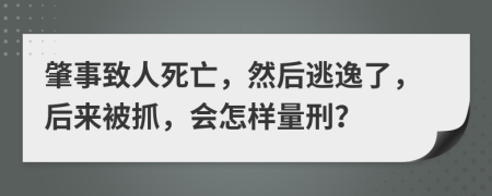 肇事致人死亡，然后逃逸了，后来被抓，会怎样量刑？