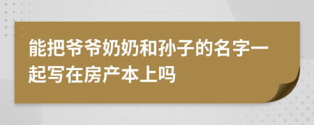 能把爷爷奶奶和孙子的名字一起写在房产本上吗