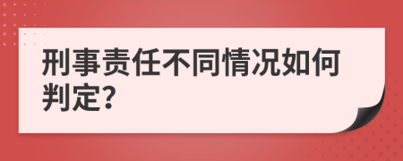 刑事责任不同情况如何判定？