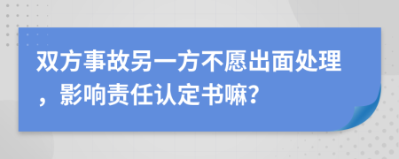 双方事故另一方不愿出面处理，影响责任认定书嘛？