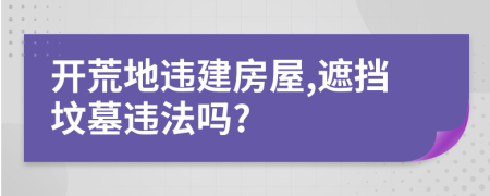 开荒地违建房屋,遮挡坟墓违法吗?