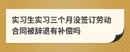 实习生实习三个月没签订劳动合同被辞退有补偿吗