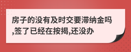 房子的没有及时交要滞纳金吗,签了已经在按揭,还没办