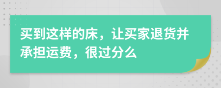 买到这样的床，让买家退货并承担运费，很过分么