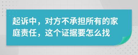 起诉中，对方不承担所有的家庭责任，这个证据要怎么找