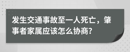 发生交通事故至一人死亡，肇事者家属应该怎么协商？