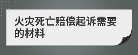火灾死亡赔偿起诉需要的材料