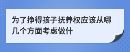 为了挣得孩子抚养权应该从哪几个方面考虑做什