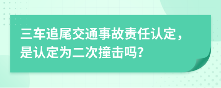 三车追尾交通事故责任认定，是认定为二次撞击吗？