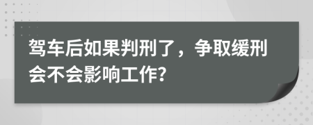 驾车后如果判刑了，争取缓刑会不会影响工作？