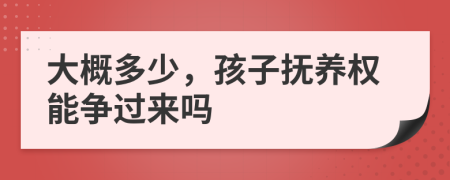 大概多少，孩子抚养权能争过来吗
