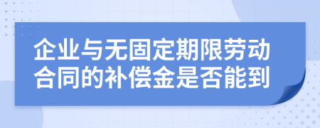 企业与无固定期限劳动合同的补偿金是否能到