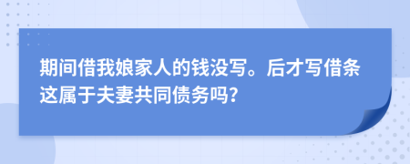 期间借我娘家人的钱没写。后才写借条这属于夫妻共同债务吗？