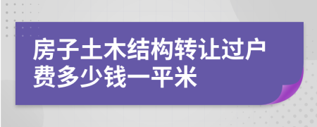 房子土木结构转让过户费多少钱一平米