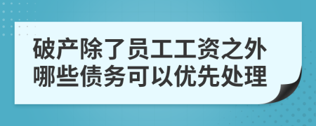 破产除了员工工资之外哪些债务可以优先处理