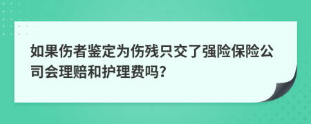 如果伤者鉴定为伤残只交了强险保险公司会理赔和护理费吗？