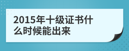 2015年十级证书什么时候能出来