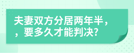 夫妻双方分居两年半，，要多久才能判决?