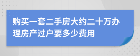 购买一套二手房大约二十万办理房产过户要多少费用