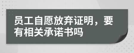 员工自愿放弃证明，要有相关承诺书吗