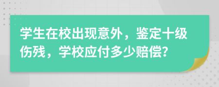 学生在校出现意外，鉴定十级伤残，学校应付多少赔偿？