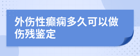 外伤性癫痫多久可以做伤残鉴定