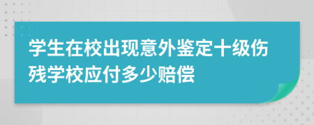 学生在校出现意外鉴定十级伤残学校应付多少赔偿