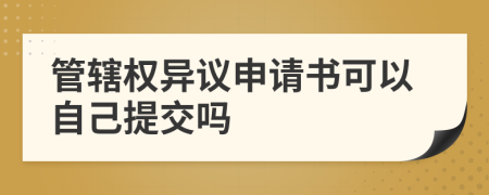 管辖权异议申请书可以自己提交吗