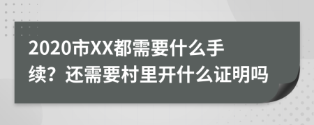 2020市XX都需要什么手续？还需要村里开什么证明吗