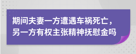 期间夫妻一方遭遇车祸死亡，另一方有权主张精神抚慰金吗