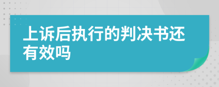 上诉后执行的判决书还有效吗