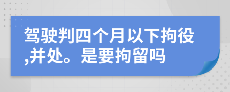 驾驶判四个月以下拘役,并处。是要拘留吗