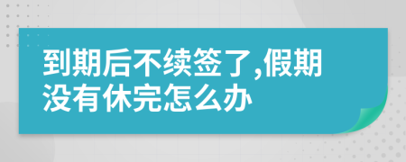 到期后不续签了,假期没有休完怎么办