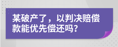 某破产了，以判决赔偿款能优先偿还吗？